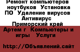 Ремонт компьютеров, ноутбуков. Установка ПО. Удаление вирусов. Антивирус - Приморский край, Артем г. Компьютеры и игры » Услуги   